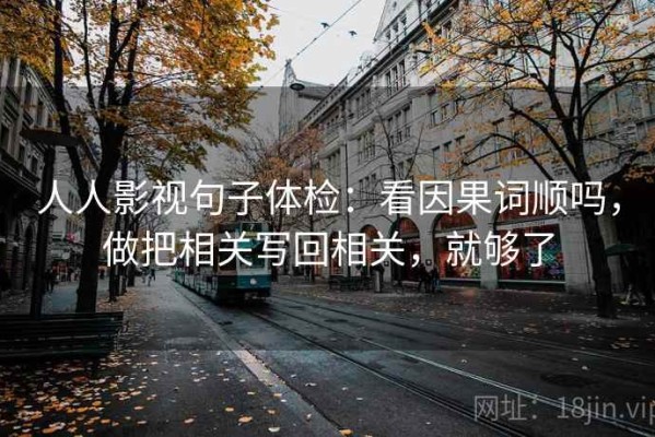 人人影视句子体检：看因果词顺吗，做把相关写回相关，就够了