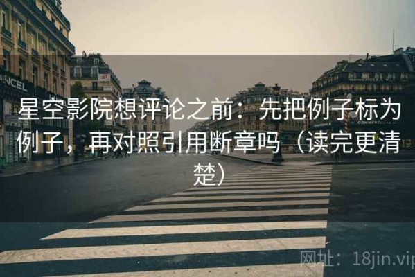 星空影院想评论之前：先把例子标为例子，再对照引用断章吗（读完更清楚）