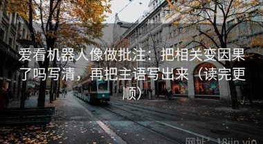 爱看机器人像做批注：把相关变因果了吗写清，再把主语写出来（读完更顺）