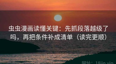 虫虫漫画读懂关键：先抓段落越级了吗，再把条件补成清单（读完更顺）