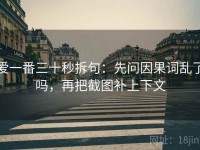 爱一番三十秒拆句：先问因果词乱了吗，再把截图补上下文