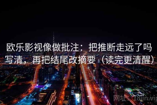 欧乐影视像做批注：把推断走远了吗写清，再把结尾改摘要（读完更清醒）