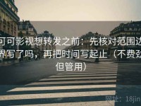 可可影视想转发之前：先核对范围边界写了吗，再把时间写起止（不费劲但管用）