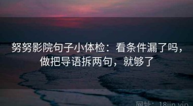努努影院句子小体检：看条件漏了吗，做把导语拆两句，就够了