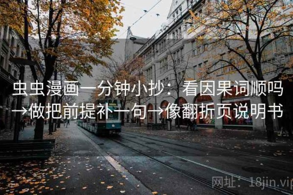 虫虫漫画一分钟小抄：看因果词顺吗→做把前提补一句→像翻折页说明书