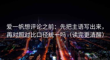 爱一帆想评论之前：先把主语写出来，再对照对比口径统一吗（读完更清醒）
