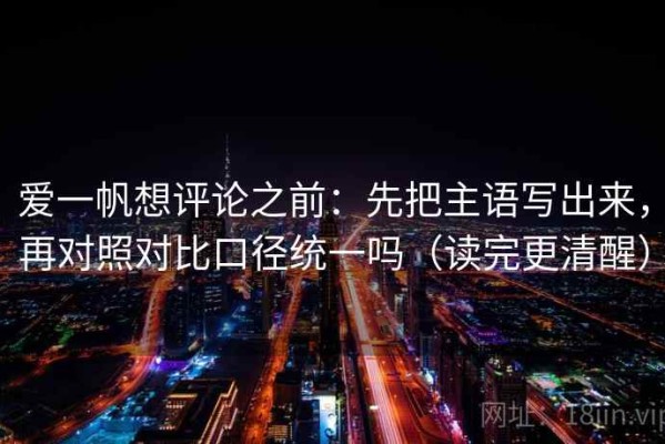 爱一帆想评论之前：先把主语写出来，再对照对比口径统一吗（读完更清醒）
