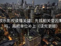 欧乐影视读懂关键：先抓相关变因果吗，再把单位补上（读完更顺）