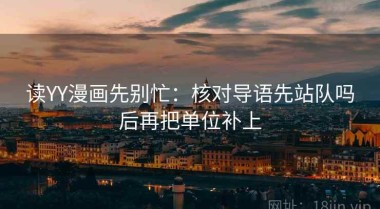 读YY漫画先别忙：核对导语先站队吗后再把单位补上