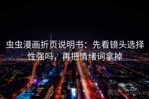 虫虫漫画折页说明书：先看镜头选择性强吗，再把情绪词拿掉