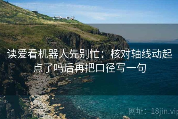 读爱看机器人先别忙：核对轴线动起点了吗后再把口径写一句