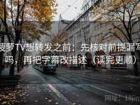 菠萝TV想转发之前：先核对前提漏写吗，再把字幕改描述（读完更顺）