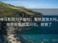 神马影院句子体检：看热度放大吗，做把标题改成问句，就够了