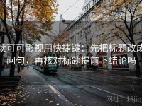 读可可影视用快捷键：先把标题改成问句，再核对标题提前下结论吗