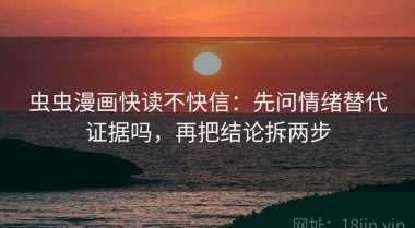 虫虫漫画快读不快信：先问情绪替代证据吗，再把结论拆两步