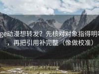 age动漫想转发？先核对对象指得明吗，再把引用补完整（像做校准）