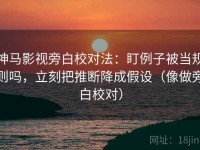 神马影视旁白校对法：盯例子被当规则吗，立刻把推断降成假设（像做旁白校对）