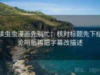 读虫虫漫画先别忙：核对标题先下结论吗后再把字幕改描述
