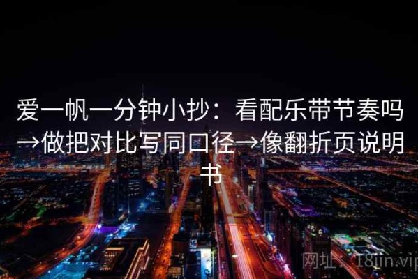 爱一帆一分钟小抄：看配乐带节奏吗→做把对比写同口径→像翻折页说明书