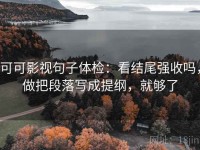 可可影视句子体检：看结尾强收吗，做把段落写成提纲，就够了