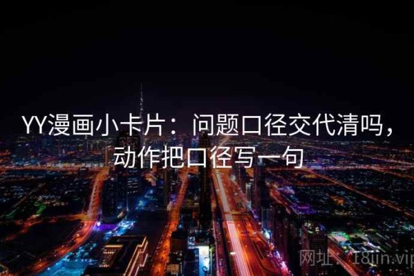 YY漫画小卡片：问题口径交代清吗，动作把口径写一句