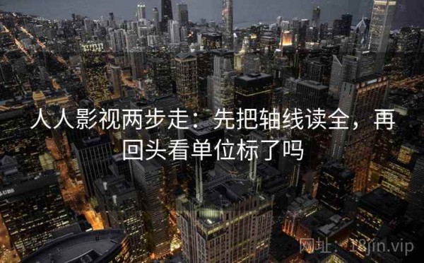 人人影视两步走：先把轴线读全，再回头看单位标了吗
