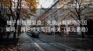 柚子影视短复盘：先确认剪辑暗示因果吗，再把相关写回相关（读完更稳）