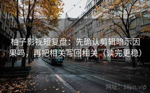 柚子影视短复盘：先确认剪辑暗示因果吗，再把相关写回相关（读完更稳）
