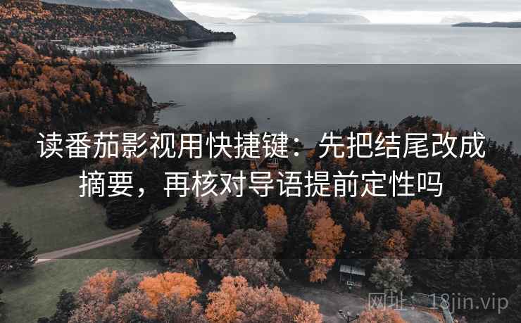 读番茄影视用快捷键:先把结尾改成摘要,再核对导语提前定性吗 读番茄影视用快捷键:先把结尾改成摘要,再核对导语提前定性吗
