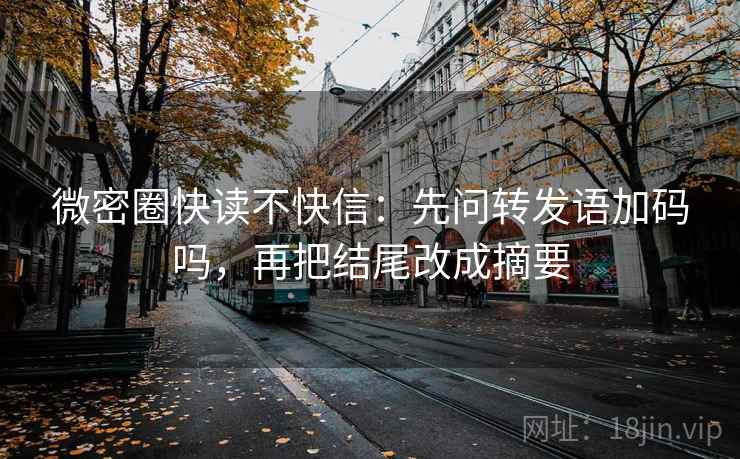 微密圈快读不快信：先问转发语加码吗，再把结尾改成摘要