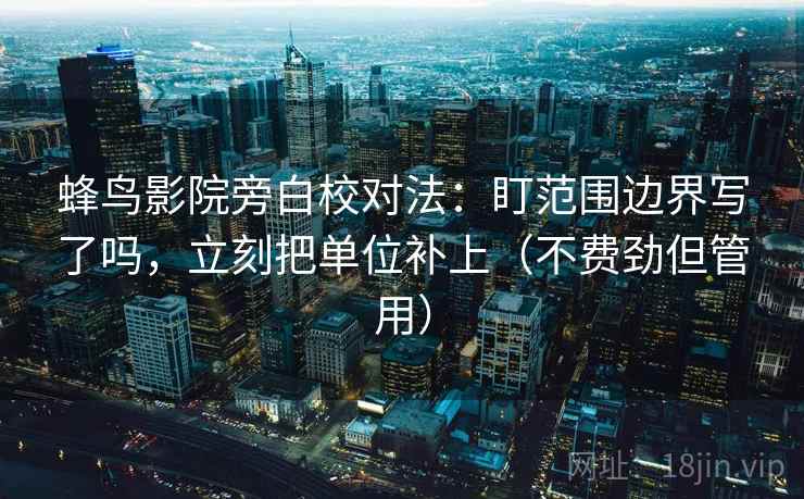 蜂鸟影院旁白校对法：盯范围边界写了吗，立刻把单位补上（不费劲但管用）