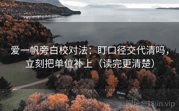 爱一帆旁白校对法：盯口径交代清吗，立刻把单位补上（读完更清楚）