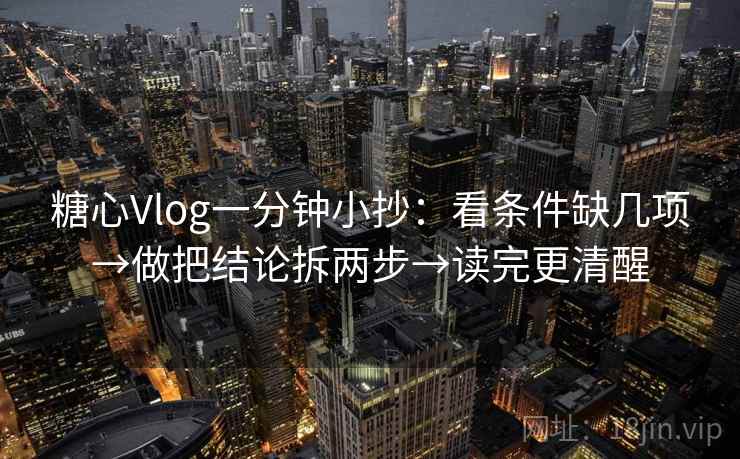 糖心Vlog一分钟小抄：看条件缺几项→做把结论拆两步→读完更清醒