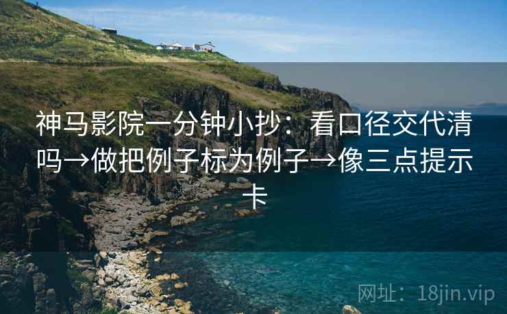神马影院一分钟小抄：看口径交代清吗→做把例子标为例子→像三点提示卡