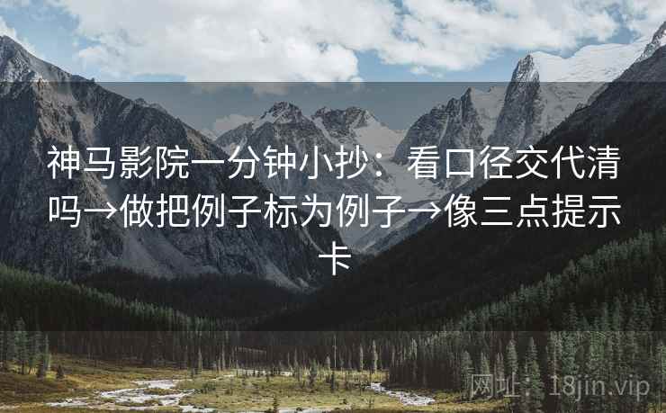 神马影院一分钟小抄：看口径交代清吗→做把例子标为例子→像三点提示卡