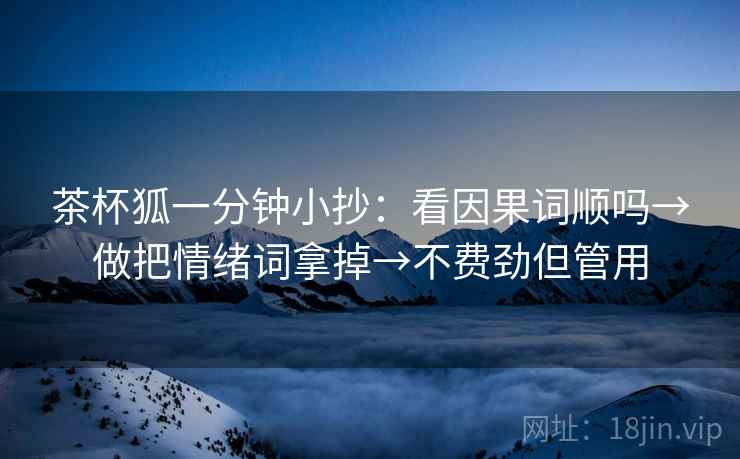 茶杯狐一分钟小抄：看因果词顺吗→做把情绪词拿掉→不费劲但管用