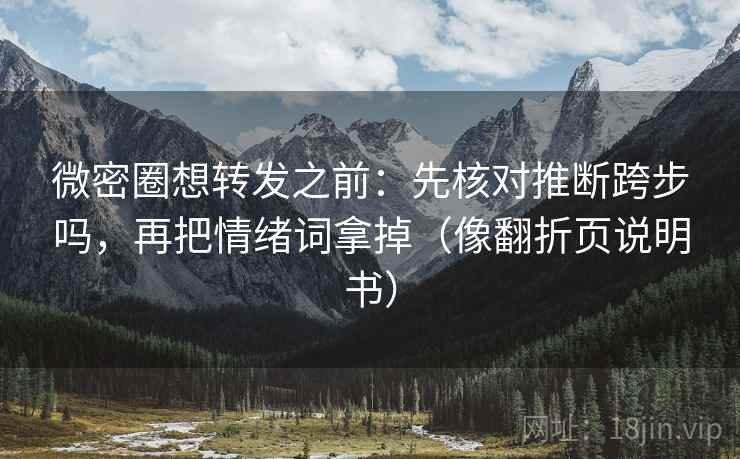 微密圈想转发之前：先核对推断跨步吗，再把情绪词拿掉（像翻折页说明书）
