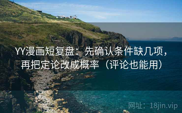 YY漫画短复盘：先确认条件缺几项，再把定论改成概率（评论也能用）