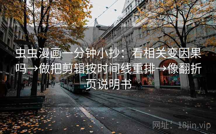 虫虫漫画一分钟小抄：看相关变因果吗→做把剪辑按时间线重排→像翻折页说明书