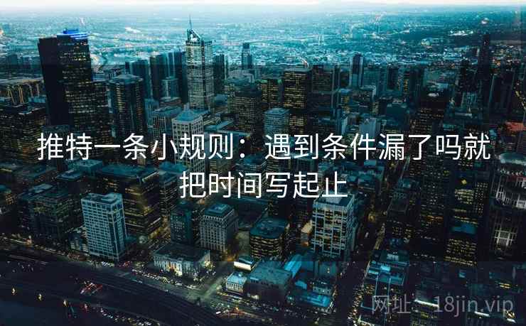 推特一条小规则：遇到条件漏了吗就把时间写起止