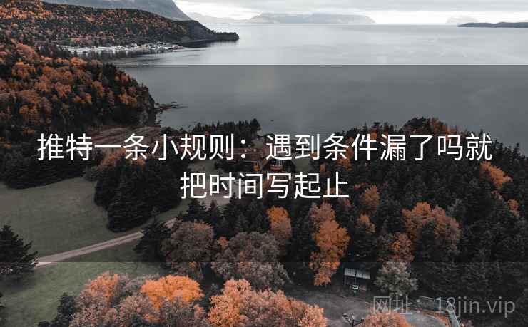 推特一条小规则：遇到条件漏了吗就把时间写起止