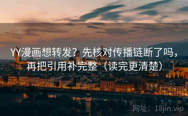 YY漫画想转发？先核对传播链断了吗，再把引用补完整（读完更清楚）