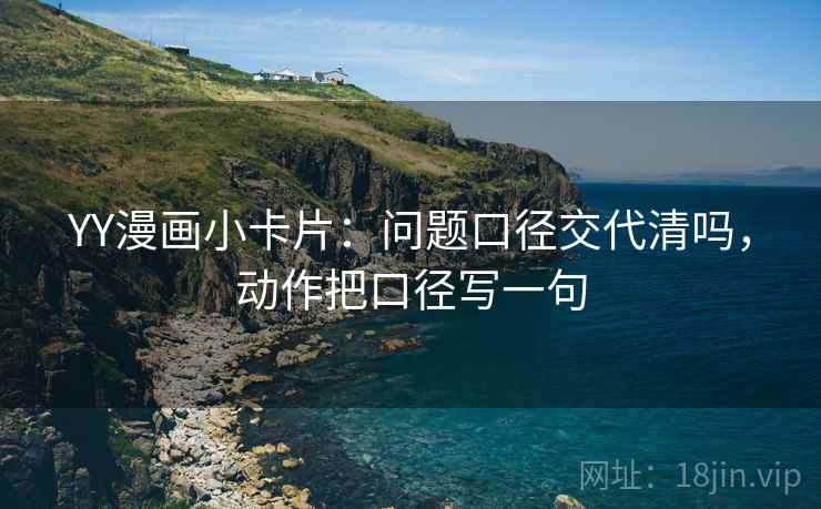 YY漫画小卡片：问题口径交代清吗，动作把口径写一句