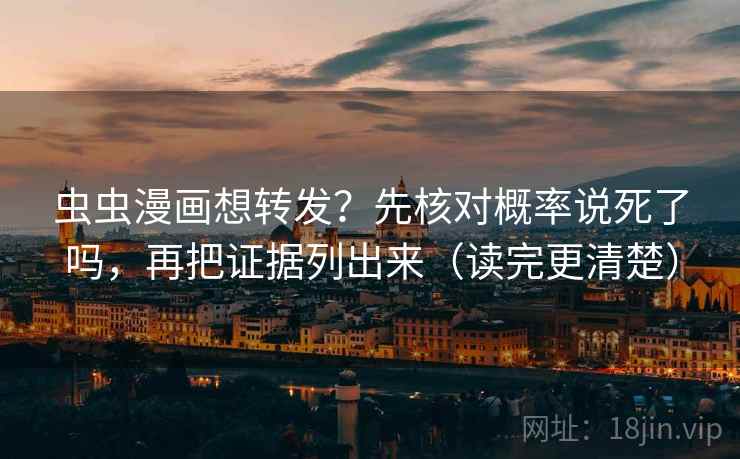 虫虫漫画想转发？先核对概率说死了吗，再把证据列出来（读完更清楚）