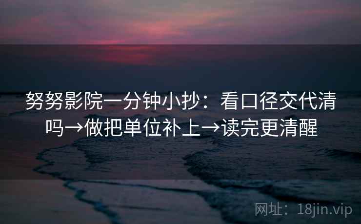 努努影院一分钟小抄：看口径交代清吗→做把单位补上→读完更清醒