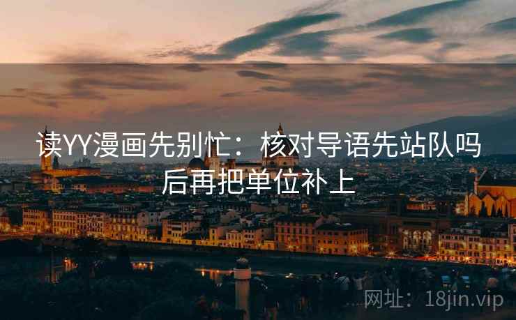 读YY漫画先别忙：核对导语先站队吗后再把单位补上