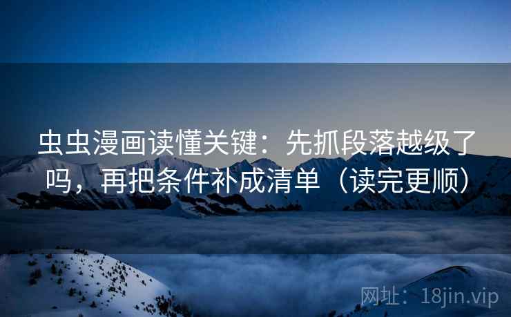 虫虫漫画读懂关键：先抓段落越级了吗，再把条件补成清单（读完更顺）