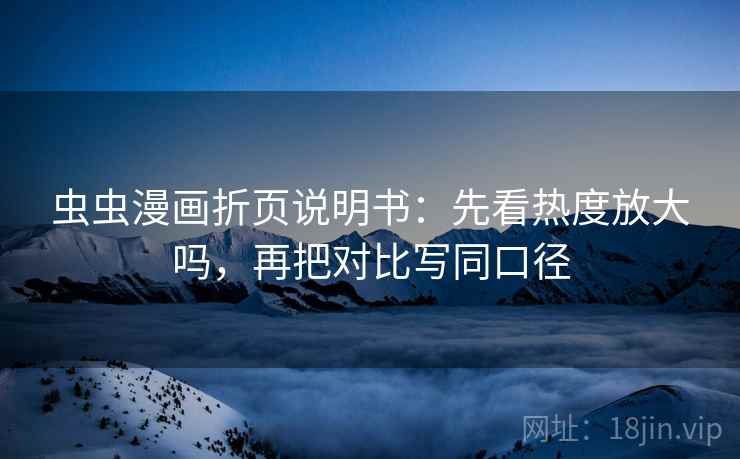 虫虫漫画折页说明书：先看热度放大吗，再把对比写同口径