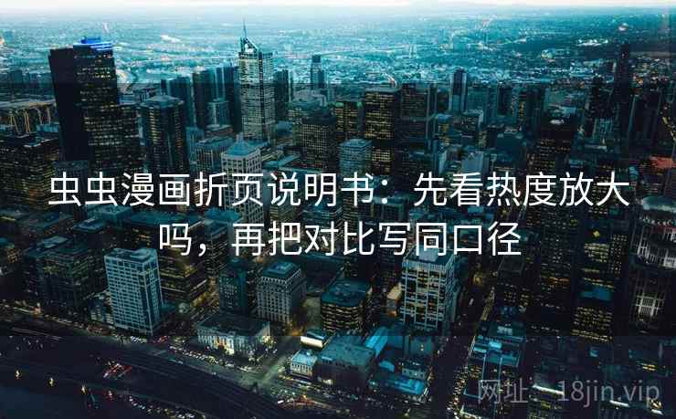 虫虫漫画折页说明书：先看热度放大吗，再把对比写同口径