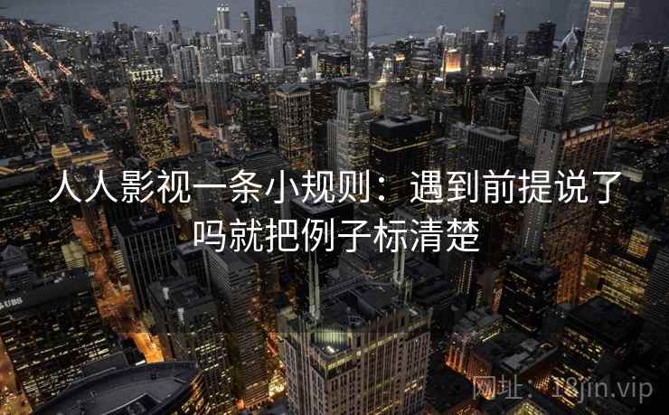 人人影视一条小规则：遇到前提说了吗就把例子标清楚